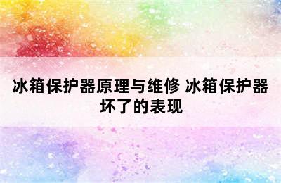 冰箱保护器原理与维修 冰箱保护器坏了的表现